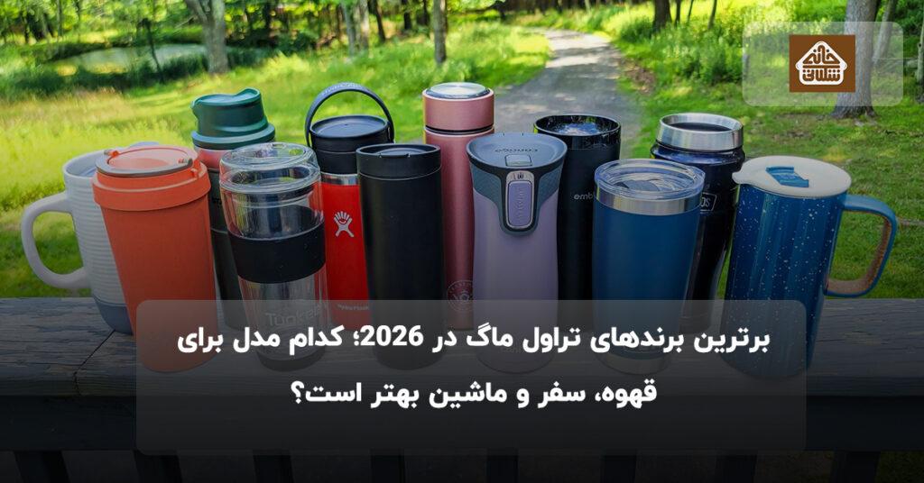 برترین برندهای تراول ماگ در ۲۰۲۵؛ کدام مدل برای قهوه، سفر و ماشین بهتر است؟