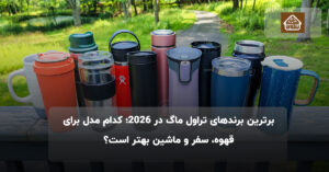 برترین برندهای تراول ماگ در ۲۰۲۵؛ کدام مدل برای قهوه، سفر و ماشین بهتر است؟