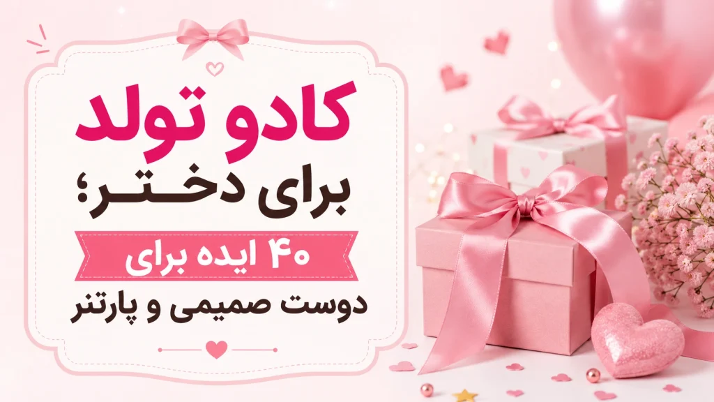 کادو تولد برای دختر؛ ۴۰ ایده برای دوست صمیمی و پارتنر